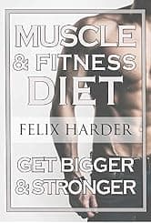 The Muscle And Fitness Diet: Build Your Perfect Muscle Growth Meal Plan & Diet