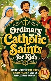 Ordinary Catholic Saints for Kids: 30 Inspiring Stories of Real Heroes Kids Can Follow Every Day to Grow in Faith, Courage & Virtue with Screen-Free Fun, ... (Catholic Gift Book for Boys & Girls 1)