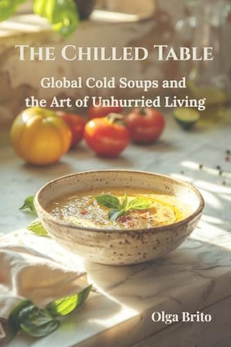 The Chilled Table: Global Cold Soups and the Art of Unhurried Living