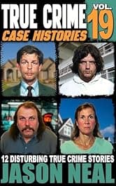 True Crime Case Histories - Volume 19: 12 Disturbing True Crime Stories of Murder, Deception, and Mayhem