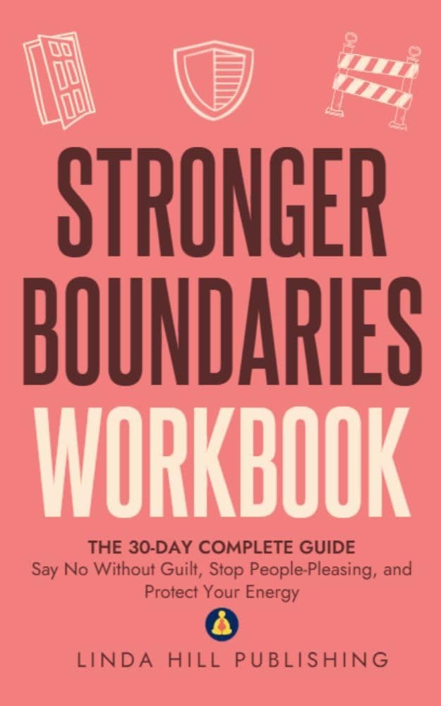 Stronger Boundaries Workbook: The 30-Day Complete Guide to Say No Without Guilt, Stop People - Pleasing, and Protect Your Energy